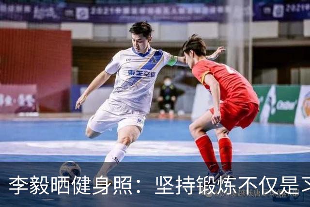 李毅晒健身照：坚持锻炼不仅是习惯 更是生活态度